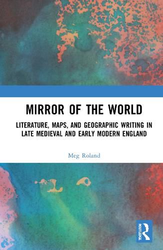 Cover image for Mirror of the World: Literature, Maps, and Geographic Writing in Late Medieval and Early Modern England