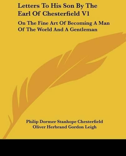 Cover image for Letters to His Son by the Earl of Chesterfield V1: On the Fine Art of Becoming a Man of the World and a Gentleman