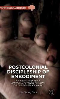 Cover image for Postcolonial Discipleship of Embodiment: An Asian and Asian American Feminist Reading of the Gospel of Mark