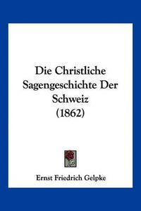 Cover image for Die Christliche Sagengeschichte Der Schweiz (1862)