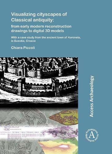 Cover image for Visualizing cityscapes of Classical antiquity: from early modern reconstruction drawings to digital 3D models: With a case study from the ancient town of Koroneia in Boeotia, Greece