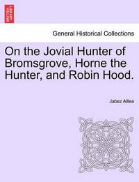 Cover image for On the Jovial Hunter of Bromsgrove, Horne the Hunter, and Robin Hood.