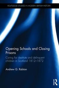 Cover image for Opening Schools and Closing Prisons: Caring for destitute and delinquent children in Scotland 1812-1872