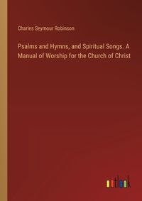 Cover image for Psalms and Hymns, and Spiritual Songs. A Manual of Worship for the Church of Christ
