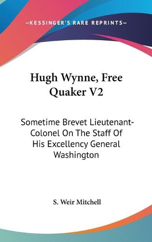 Cover image for Hugh Wynne, Free Quaker V2: Sometime Brevet Lieutenant-Colonel on the Staff of His Excellency General Washington