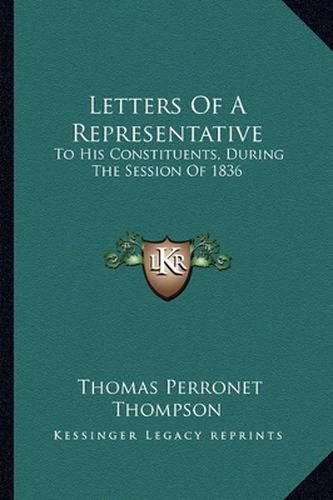 Letters of a Representative: To His Constituents, During the Session of 1836