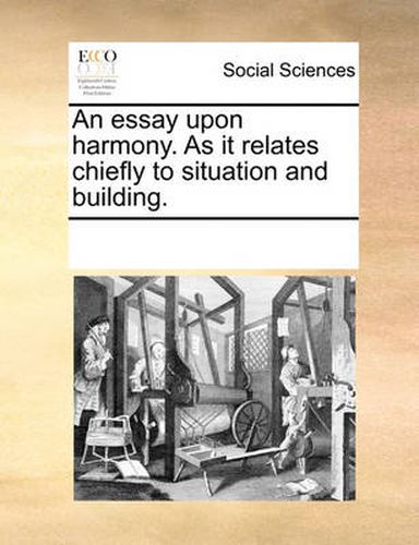 Cover image for An Essay Upon Harmony. as It Relates Chiefly to Situation and Building.