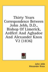 Cover image for Thirty Years Correspondence Between John Jebb, D.D., Bishop of Limerick, Ardfert and Aghadoe and Alexander Knox V2 (1836)