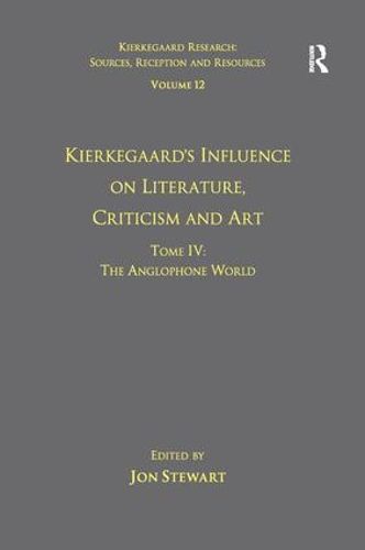 Volume 12, Tome IV: Kierkegaard's Influence on Literature, Criticism and Art: The Anglophone World