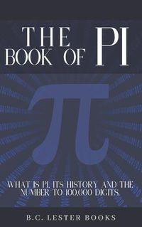 Cover image for The Book Of Pi: What is Pi, it's history and the number to 100,000 digits.: A concise handbook of Pi to 100,000 decimal places.