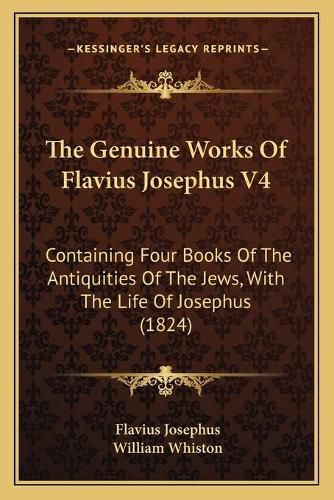 The Genuine Works of Flavius Josephus V4: Containing Four Books of the Antiquities of the Jews, with the Life of Josephus (1824)