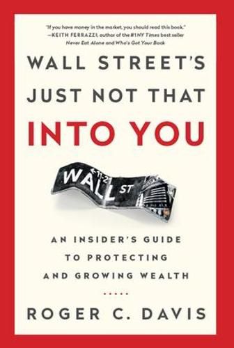Wall Street's Just Not That into You: An Insider's Guide to Protecting and Growing Wealth