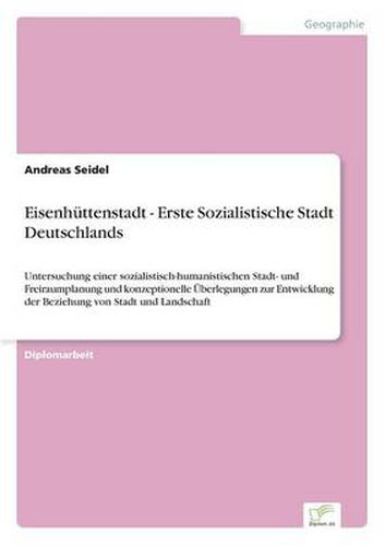 Cover image for Eisenhuttenstadt - Erste Sozialistische Stadt Deutschlands: Untersuchung einer sozialistisch-humanistischen Stadt- und Freiraumplanung und konzeptionelle UEberlegungen zur Entwicklung der Beziehung von Stadt und Landschaft