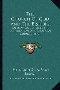 Cover image for The Church of God and the Bishops: An Essay Suggested by the Convocation of the Vatican Council (1870)