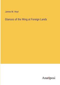 Cover image for Glances of the Wing at Foreign Lands