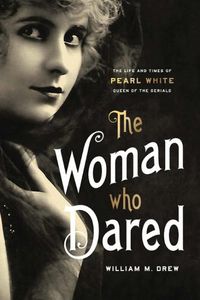 Cover image for The Woman Who Dared: The Life and Times of Pearl White, Queen of the Serials