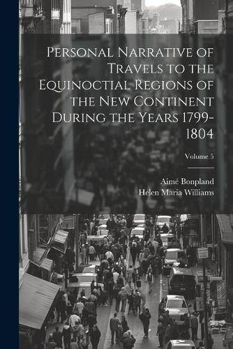 Personal Narrative of Travels to the Equinoctial Regions of the New Continent During the Years 1799-1804; Volume 5