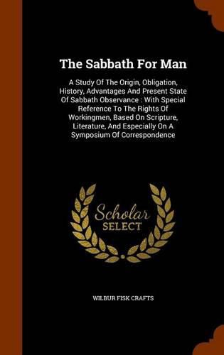 The Sabbath for Man: A Study of the Origin, Obligation, History, Advantages and Present State of Sabbath Observance: With Special Reference to the Rights of Workingmen, Based on Scripture, Literature, and Especially on a Symposium of Correspondence