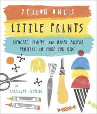 Cover image for Yellow Owl's Little Prints - Stencils, Stamps, and  Other Artful Projects to Make for Kids