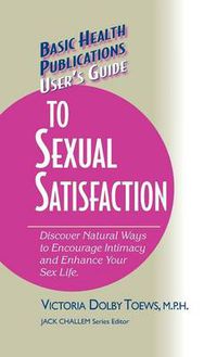 Cover image for User's Guide to Complete Sexual Satisfaction: Discover Natural Ways to Encourage Intimacy and Enhance Your Sex Life