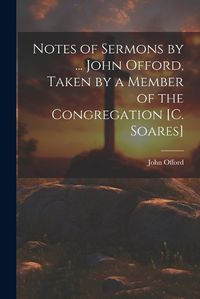 Cover image for Notes of Sermons by ... John Offord, Taken by a Member of the Congregation [C. Soares]