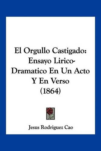 Cover image for El Orgullo Castigado: Ensayo Lirico-Dramatico En Un Acto y En Verso (1864)