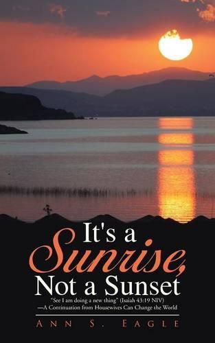 Cover image for It's a Sunrise, Not a Sunset: See I am doing a new thing (Isaiah 43:19 NIV)-A Continuation from Housewives Can Change the World