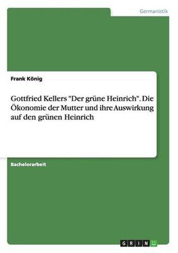 Cover image for Gottfried Kellers Der grune Heinrich. Die OEkonomie der Mutter und ihre Auswirkung auf den grunen Heinrich