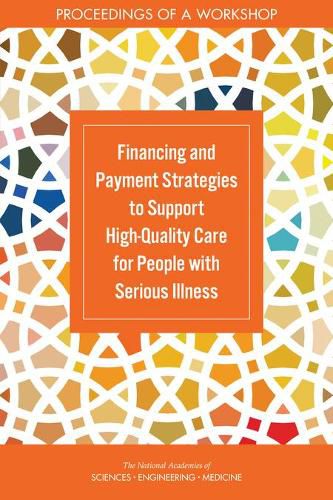 Financing and Payment Strategies to Support High-Quality Care for People with Serious Illness: Proceedings of a Workshop