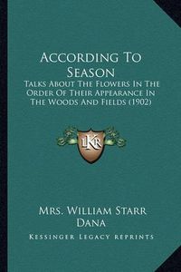 Cover image for According to Season: Talks about the Flowers in the Order of Their Appearance in the Woods and Fields (1902)