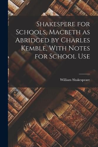 Shakespere for Schools, Macbeth as Abridged by Charles Kemble, With Notes for School Use