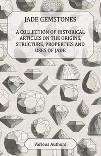 Cover image for Jade Gemstones - A Collection of Historical Articles on the Origins, Structure, Properties and Uses of Jade