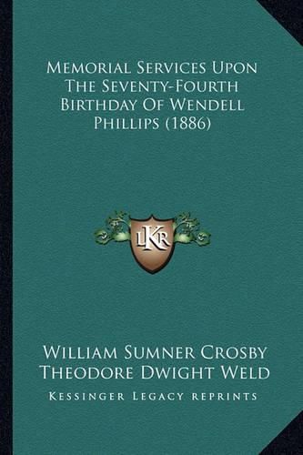 Memorial Services Upon the Seventy-Fourth Birthday of Wendelmemorial Services Upon the Seventy-Fourth Birthday of Wendell Phillips (1886) L Phillips (1886)