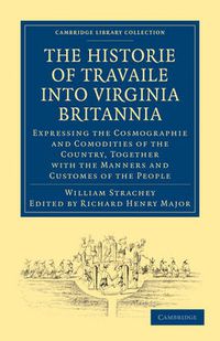 Cover image for Historie of Travaile into Virginia Britannia; Expressing the Cosmographie and Comodities of the Country, Together with the Manners and Customes of the People: As Collected by William Strachey, Gent., the First Secretary of the Colony