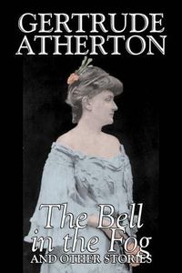 Cover image for The Bell in the Fog and Other Stories by Gertrude Atherton, Fiction, Fantasy, Classics, Ghost