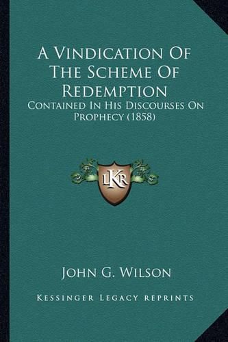 A Vindication of the Scheme of Redemption: Contained in His Discourses on Prophecy (1858)