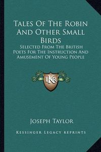 Cover image for Tales of the Robin and Other Small Birds: Selected from the British Poets for the Instruction and Amusement of Young People