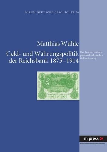 Geld- Und Waehrungspolitik Der Reichsbank 1875-1914: Der Transformationsprozess Der Deutschen Geldverfassung