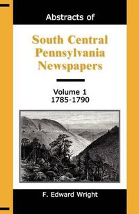 Cover image for Abstracts of South Central Pennsylvania Newspapers, Volume 1, 1785-1790