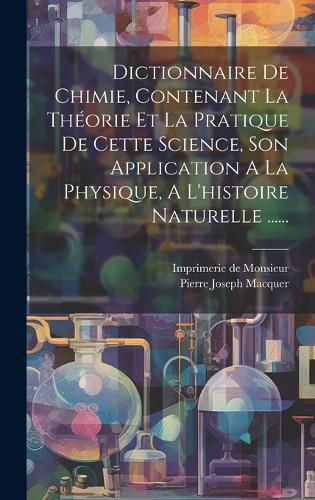 Cover image for Dictionnaire De Chimie, Contenant La Theorie Et La Pratique De Cette Science, Son Application A La Physique, A L'histoire Naturelle ......