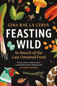 Cover image for Feasting Wild: In Search of the Last Untamed Food