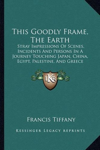 This Goodly Frame, the Earth: Stray Impressions of Scenes, Incidents and Persons in a Journey Touching Japan, China, Egypt, Palestine, and Greece (1895)