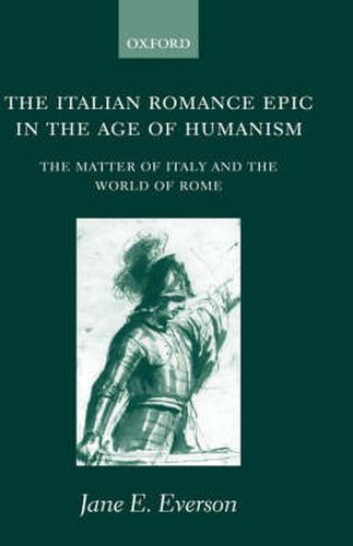 Cover image for The Italian Romance Epic in the Age of Humanism: The Matter of Italy and the World of Rome