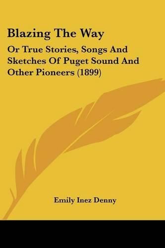 Cover image for Blazing the Way: Or True Stories, Songs and Sketches of Puget Sound and Other Pioneers (1899)