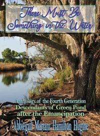 Cover image for There Must Be Something in the Water: Anthology of the Fourth Generation: Descendants of Green Pond after the Emancipation