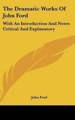 The Dramatic Works of John Ford: With an Introduction and Notes Critical and Explanatory