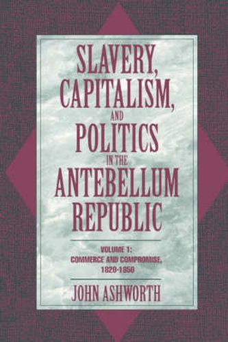 Cover image for Slavery, Capitalism, and Politics in the Antebellum Republic: Volume 1, Commerce and Compromise, 1820-1850