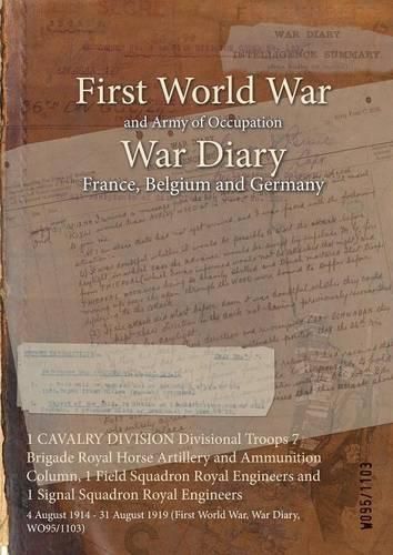 Cover image for 1 CAVALRY DIVISION Divisional Troops 7 Brigade Royal Horse Artillery and Ammunition Column, 1 Field Squadron Royal Engineers and 1 Signal Squadron Royal Engineers: 4 August 1914 - 31 August 1919 (First World War, War Diary, WO95/1103)