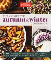 Cover image for The Complete Autumn and Winter Cookbook: 550+ Recipes for Warming Dinners, Holiday Roasts, Seasonal Desserts, Breads, Food Gifts, and More
