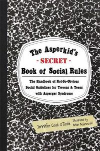 Cover image for The Asperkid's (Secret) Book of Social Rules: The Handbook of Not-So-Obvious Social Guidelines for Tweens and Teens with Asperger Syndrome